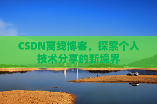 CSDN离线博客，探索个人技术分享的新境界