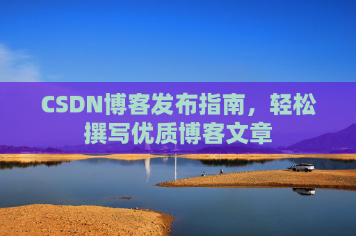 CSDN博客发布指南，轻松撰写优质博客文章