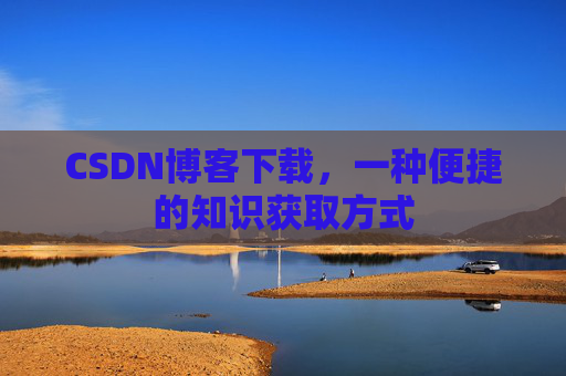 CSDN博客下载，一种便捷的知识获取方式
